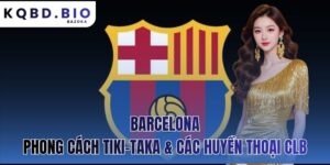 Barcelona: Phong Cách Tiki-Taka Và Các Huyền Thoại Của CLB