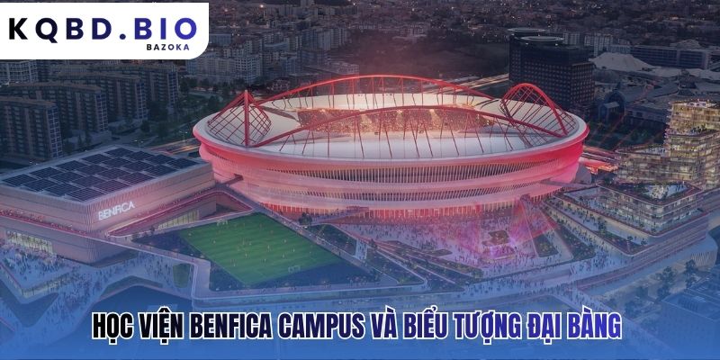 Benfica: CLB giàu truyền thống Bồ Đào Nha và lò đào tạo Campus