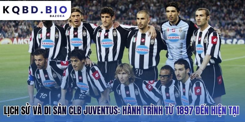 Hành trình lịch sử Juventus hun đúc một di sản bất diệt