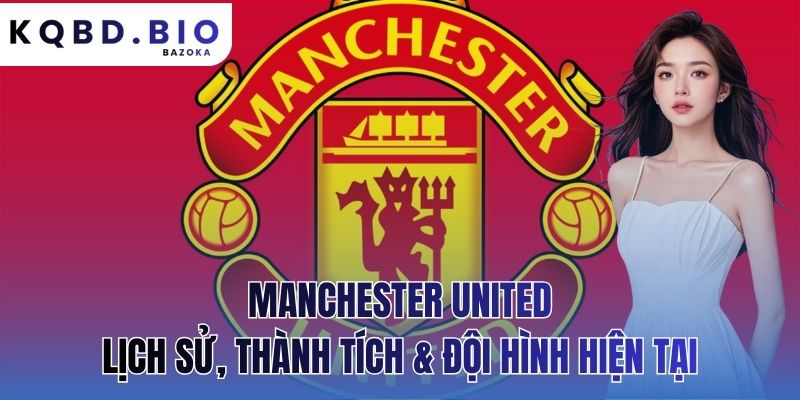 Manchester United: Lịch Sử Thành Tích Và Đội Hình Hiện Tại