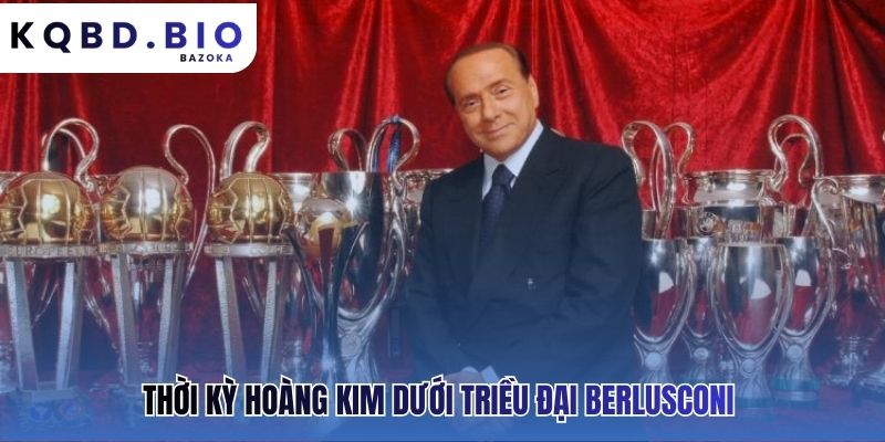 AC Milan: những huyền thoại và thành tích nổi bật của kỷ nguyên Berlusconi